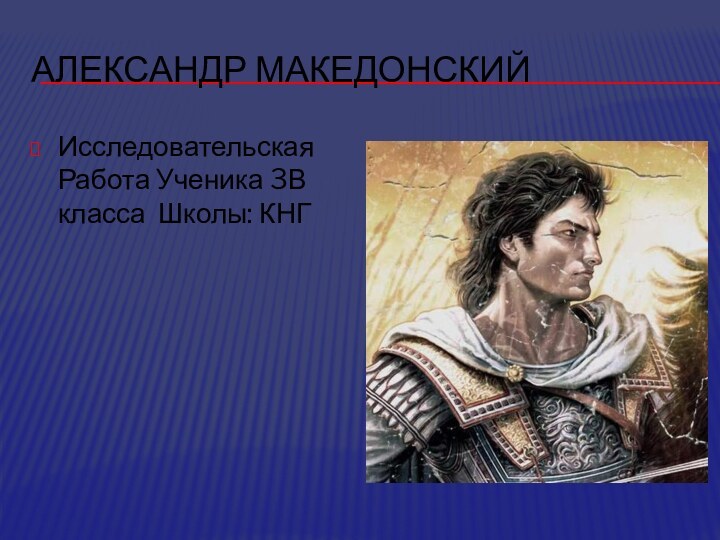 Александр МакедонскийИсследовательская Работа Ученика 3В класса Школы: КНГ