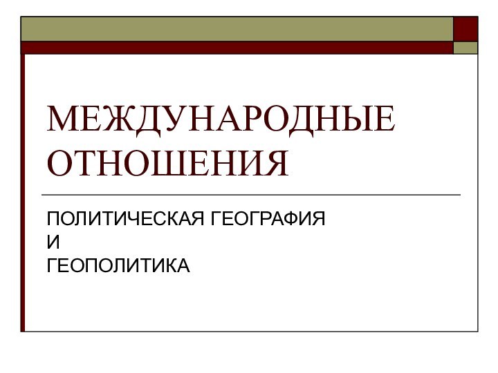 МЕЖДУНАРОДНЫЕ  ОТНОШЕНИЯПОЛИТИЧЕСКАЯ ГЕОГРАФИЯ  И ГЕОПОЛИТИКА