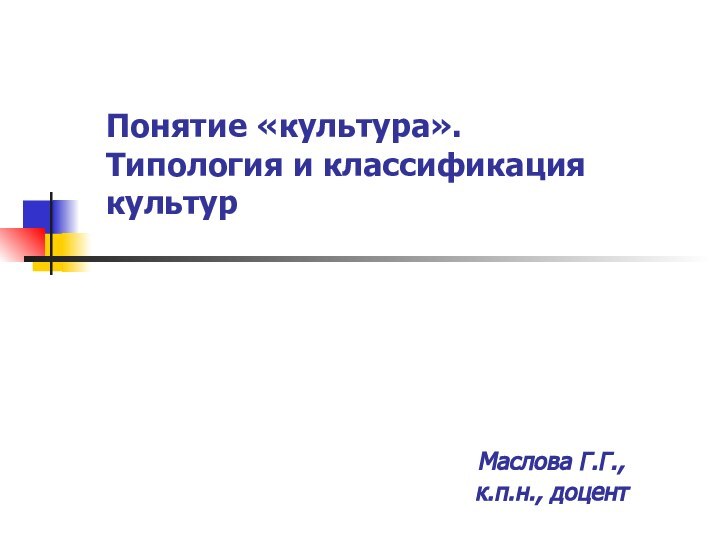 Понятие «культура». Типология и классификация культурМаслова Г.Г., к.п.н., доцент