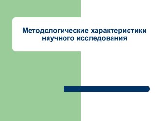 Методологические характеристики научного исследования