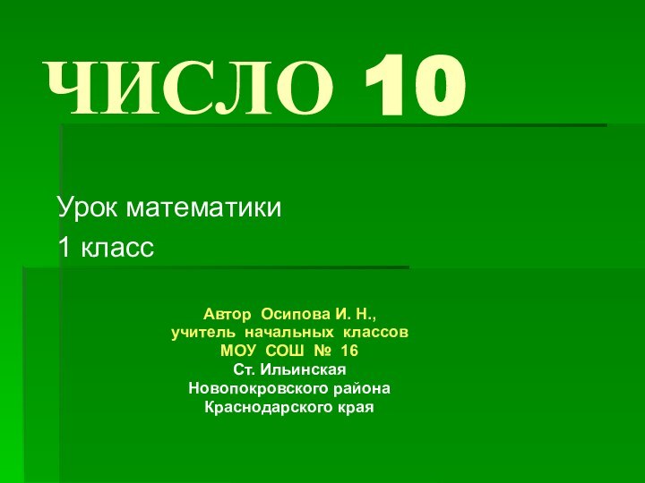 ЧИСЛО 10Урок математики 1 классАвтор Осипова И. Н.,учитель начальных классовМОУ СОШ № 16Ст. ИльинскаяНовопокровского районаКраснодарского края