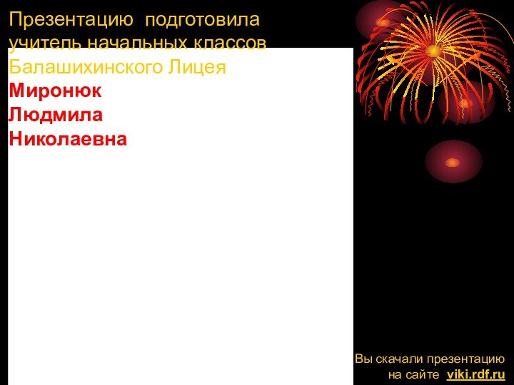 Презентацию подготовила учитель начальных классов Балашихинского ЛицеяМиронюк ЛюдмилаНиколаевнаВы скачали презентацию на сайте viki.rdf.ru