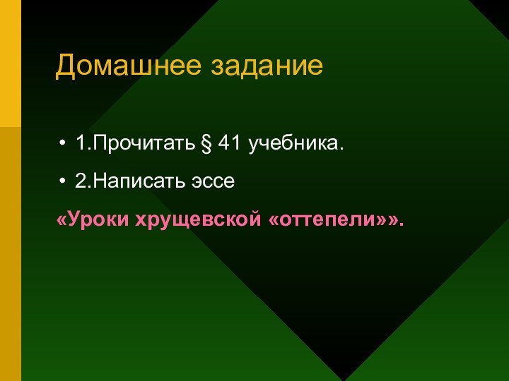 Домашнее задание1.Прочитать § 41 учебника.2.Написать эссе «Уроки хрущевской «оттепели»».