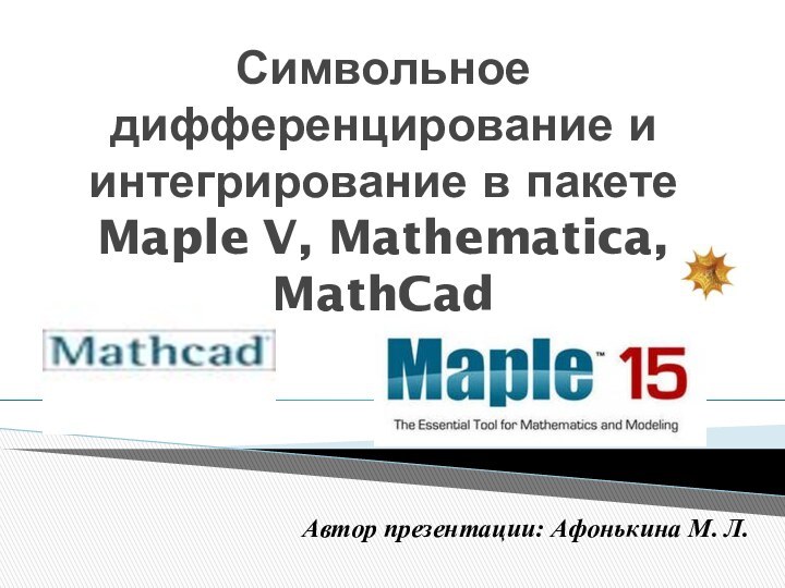Символьное дифференцирование и интегрирование в пакете Maple V, Mathematica, MathCadАвтор презентации: Афонькина М. Л.
