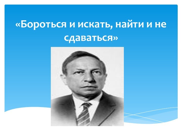 «Бороться и искать, найти и не сдаваться»