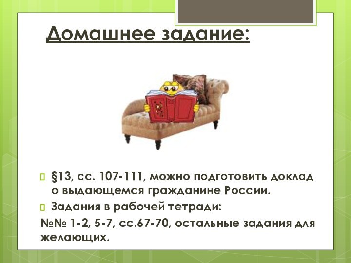 Домашнее задание:§13, сс. 107-111, можно подготовить доклад о выдающемся гражданине России.Задания в