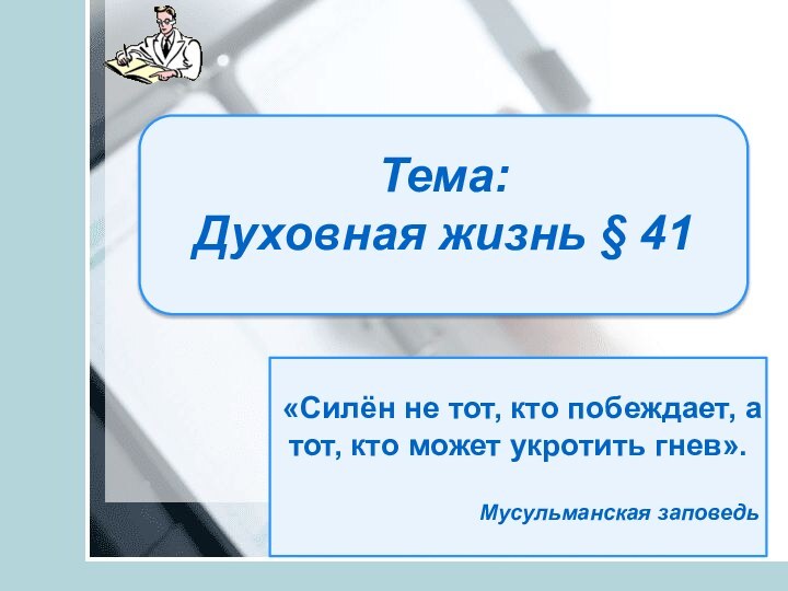 Тема: Духовная жизнь § 41«Силён не тот, кто побеждает, а тот, кто может укротить гнев».Мусульманская заповедь