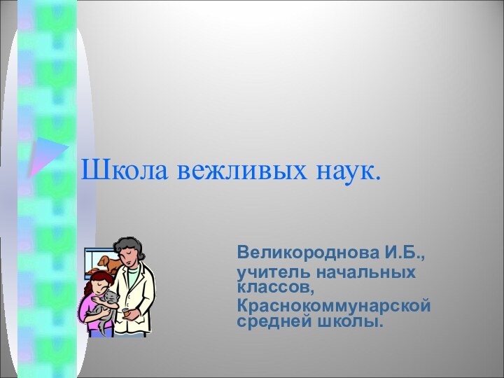 Школа вежливых наук.Великороднова И.Б.,учитель начальных классов,Краснокоммунарской средней школы.