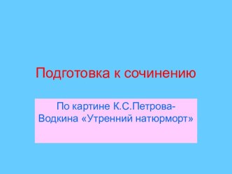 Подготовка к сочинению По картине К.С.Петрова-Водкина Утренний натюрморт