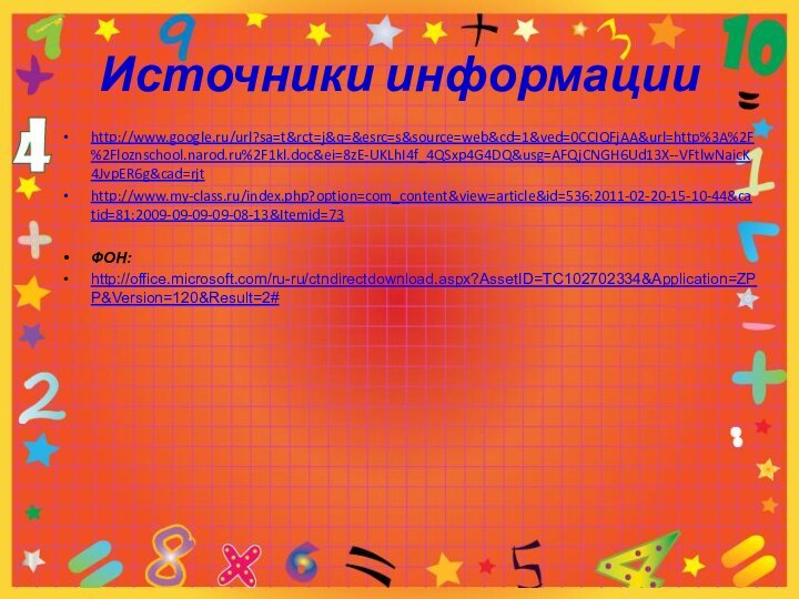 Источники информацииhttp://www.google.ru/url?sa=t&rct=j&q=&esrc=s&source=web&cd=1&ved=0CCIQFjAA&url=http%3A%2F%2Floznschool.narod.ru%2F1kl.doc&ei=8zE-UKLhI4f_4QSxp4G4DQ&usg=AFQjCNGH6Ud13X--VFtlwNaicK4JvpER6g&cad=rjt http://www.my-class.ru/index.php?option=com_content&view=article&id=536:2011-02-20-15-10-44&catid=81:2009-09-09-09-08-13&Itemid=73 ФОН:http://office.microsoft.com/ru-ru/ctndirectdownload.aspx?AssetID=TC102702334&Application=ZPP&Version=120&Result=2#