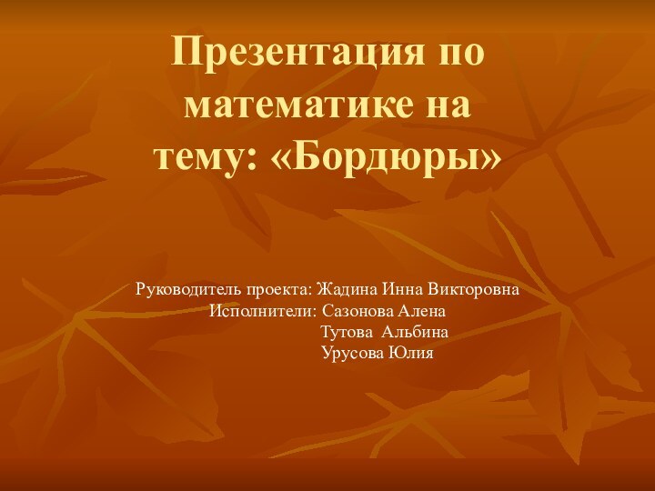 Презентация по математике на  тему: «Бордюры»  Руководитель проекта: Жадина Инна