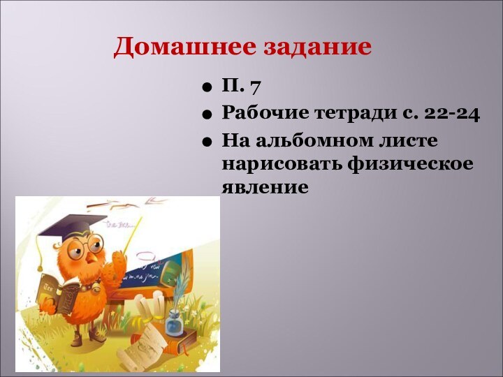 Домашнее заданиеП. 7Рабочие тетради с. 22-24На альбомном листе нарисовать физическое явление