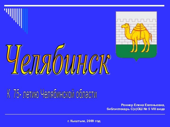 Челябинскг. Кыштым, 2009 годРеннер Елена Евгеньевна, библиотекарь С(к)ОШ № 5 VIII видаК 75- летию Челябинской области