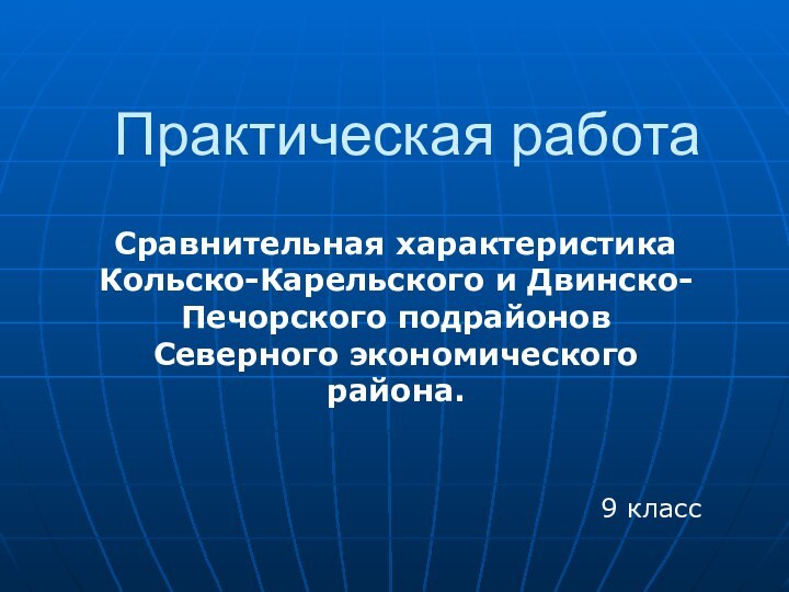 Практическая работаСравнительная характеристика Кольско-Карельского и Двинско-Печорского подрайонов Северного экономического района.9 класс