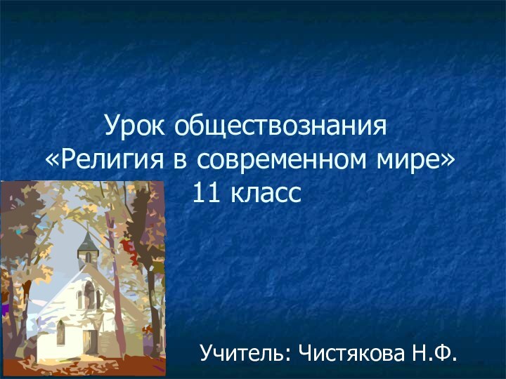 Урок обществознания  «Религия в современном мире» 11 классУчитель: Чистякова Н.Ф.