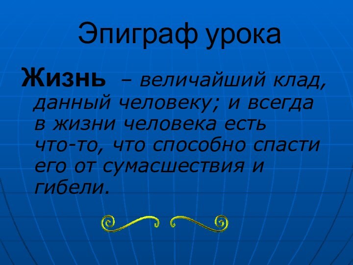 Эпиграф урокаЖизнь – величайший клад, данный человеку; и всегда в жизни человека