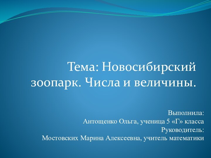   Тема: Новосибирский зоопарк. Числа и величины. Выполнила:Антощенко Ольга, ученица