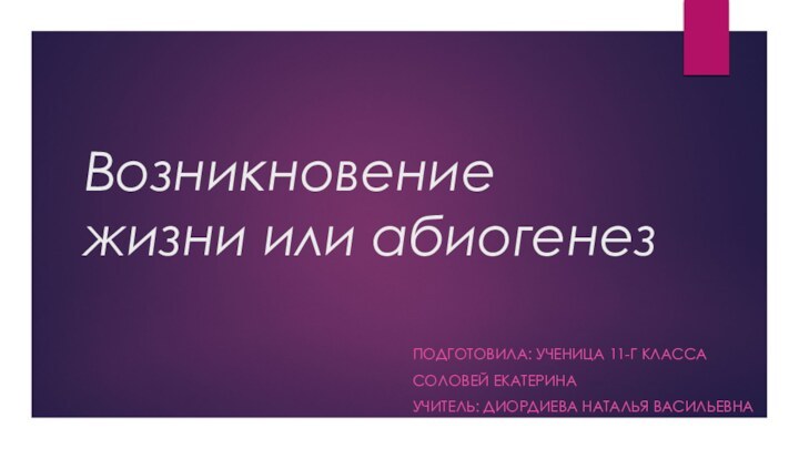 Возникновение жизни или абиогенезПодготовила: ученица 11-Г классаСоловей ЕкатеринаУчитель: Диордиева Наталья Васильевна