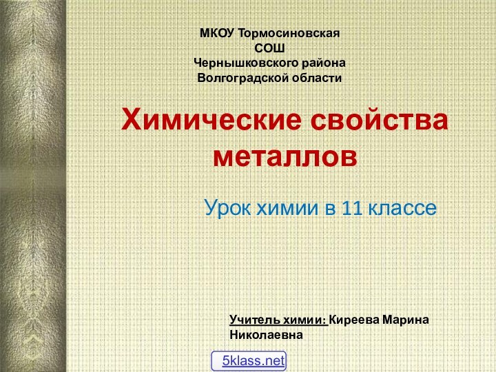 Химические свойства металловУрок химии в 11 классеУчитель химии: Киреева Марина НиколаевнаМКОУ Тормосиновская СОШ Чернышковского районаВолгоградской области