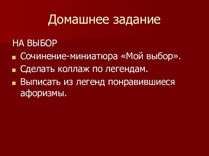 Домашнее заданиеНА ВЫБОРСочинение-миниатюра «Мой выбор».Сделать коллаж по легендам.Выписать из легенд понравившиеся афоризмы.