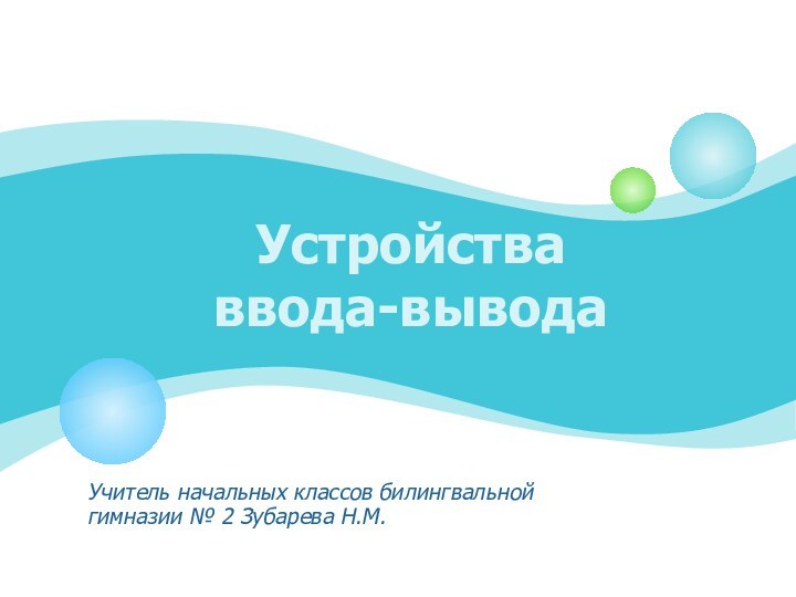 Устройства ввода-выводаУчитель начальных классов билингвальной гимназии № 2 Зубарева Н.М.