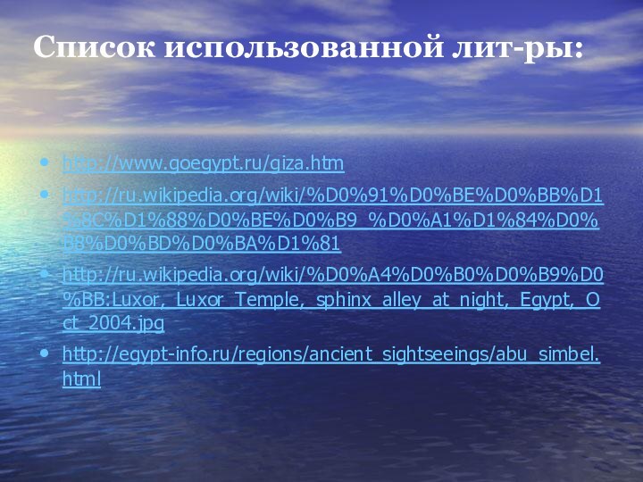 Список использованной лит-ры:http://www.goegypt.ru/giza.htm http://ru.wikipedia.org/wiki/%D0%91%D0%BE%D0%BB%D1%8C%D1%88%D0%BE%D0%B9_%D0%A1%D1%84%D0%B8%D0%BD%D0%BA%D1%81 http://ru.wikipedia.org/wiki/%D0%A4%D0%B0%D0%B9%D0%BB:Luxor,_Luxor_Temple,_sphinx_alley_at_night,_Egypt,_Oct_2004.jpg http://egypt-info.ru/regions/ancient_sightseeings/abu_simbel.html