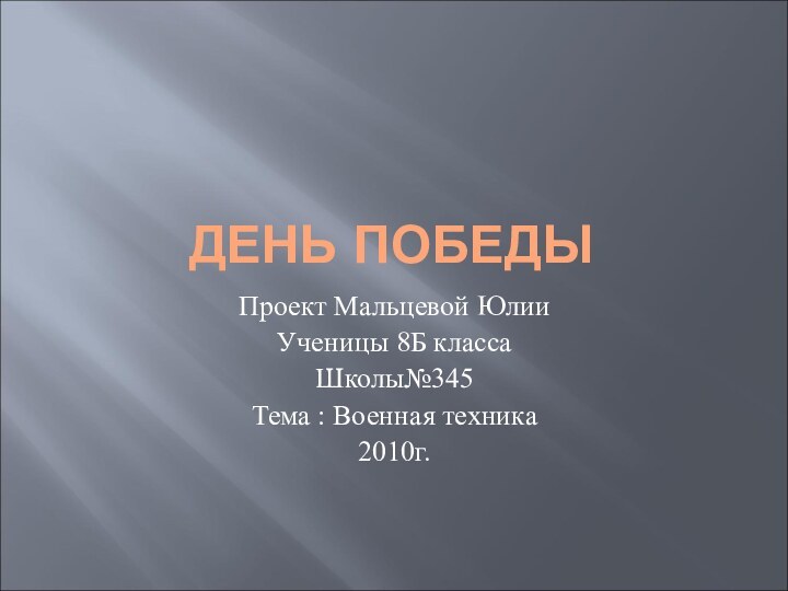 ДЕНЬ ПОБЕДЫПроект Мальцевой ЮлииУченицы 8Б класса Школы№345Тема : Военная техника2010г.