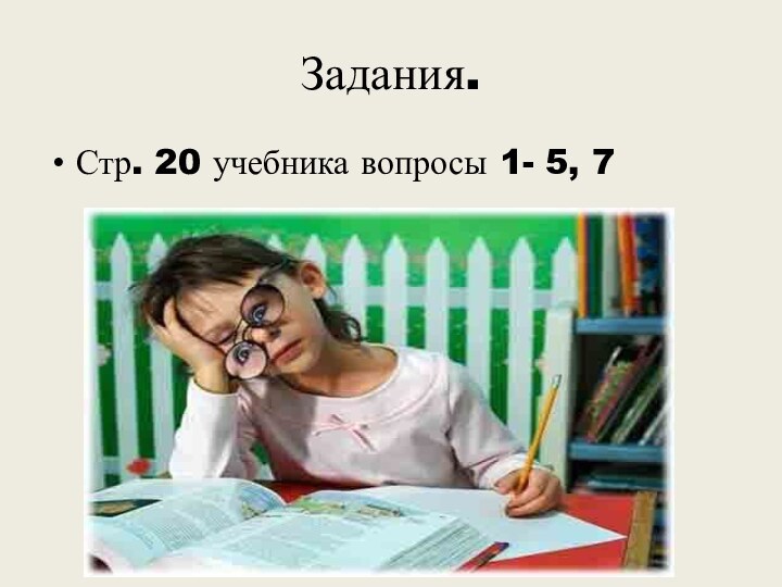 Задания.Стр. 20 учебника вопросы 1- 5, 7