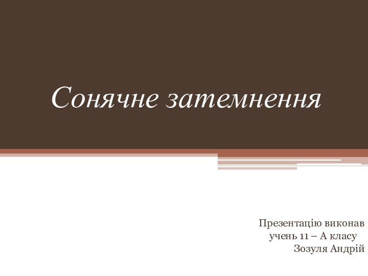 Сонячне затемнення Презентацію виконав   учень 11 – А класу	Зозуля Андрій