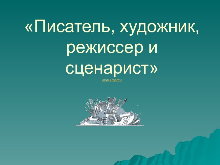 «Писатель, художник, режиссер и сценарист» этапы работы