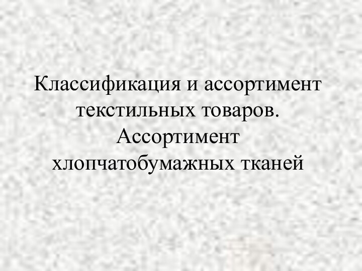 Классификация и ассортимент текстильных товаров. Ассортимент хлопчатобумажных тканей