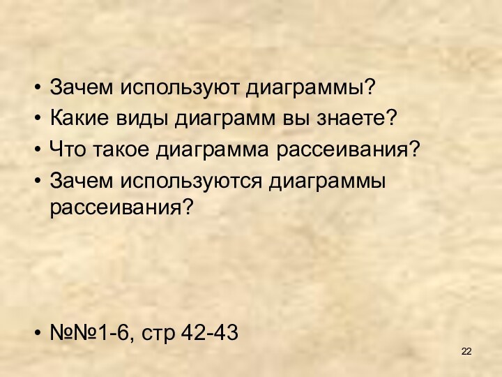 Зачем используют диаграммы?Какие виды диаграмм вы знаете?Что такое диаграмма рассеивания?Зачем используются диаграммы рассеивания?№№1-6, стр 42-43