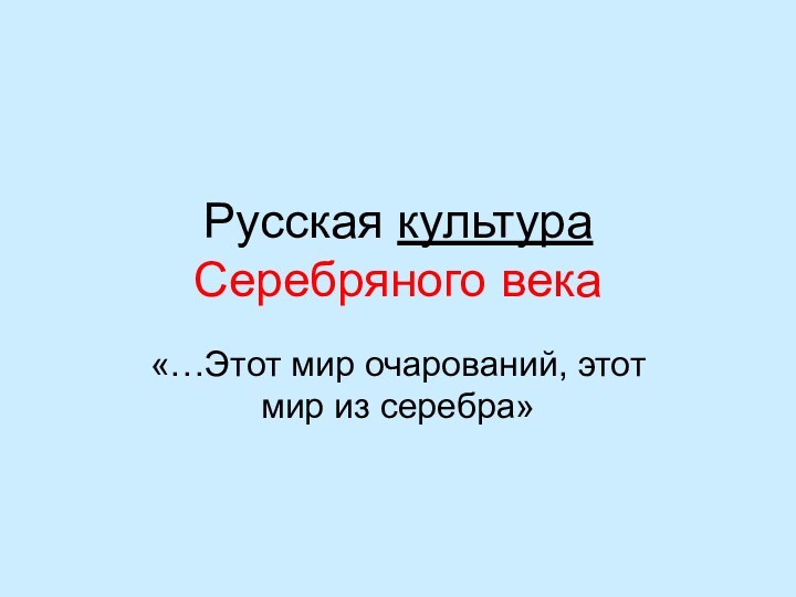 Русская культура Серебряного века«…Этот мир очарований, этот мир из серебра»