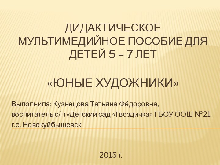 Дидактическое мультимедийное пособие для детей 5 – 7 лет  «Юные художники»Выполнила: