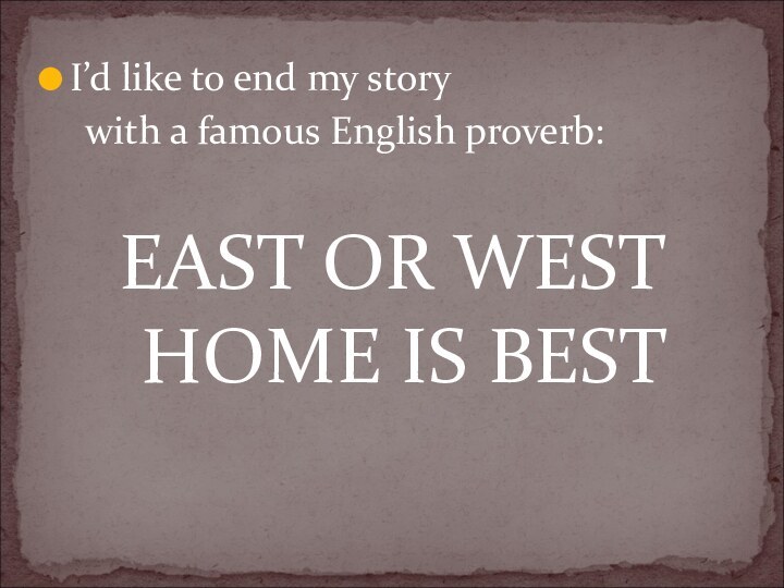 I’d like to end my story  with a famous English proverb:EAST