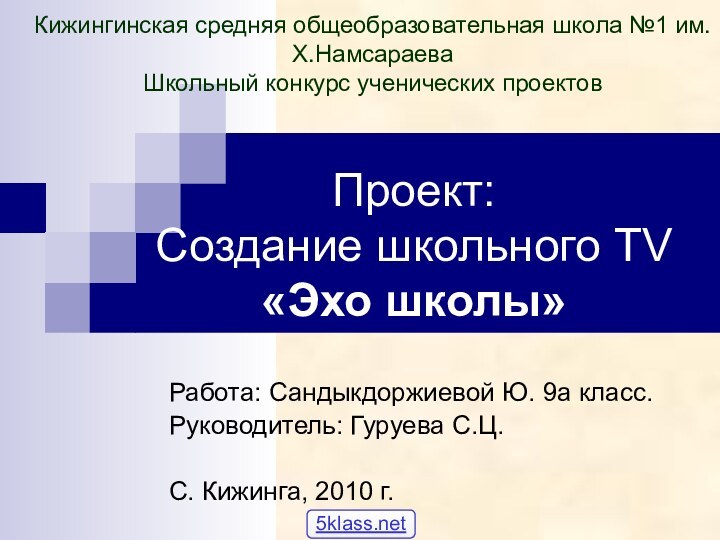 Проект:  Cоздание школьного TV «Эхо школы»  Работа: Сандыкдоржиевой Ю. 9а