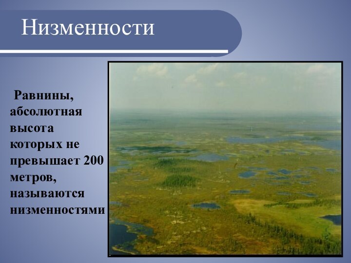 Низменности   Равнины, абсолютная высота которых не превышает 200 метров, называются низменностями