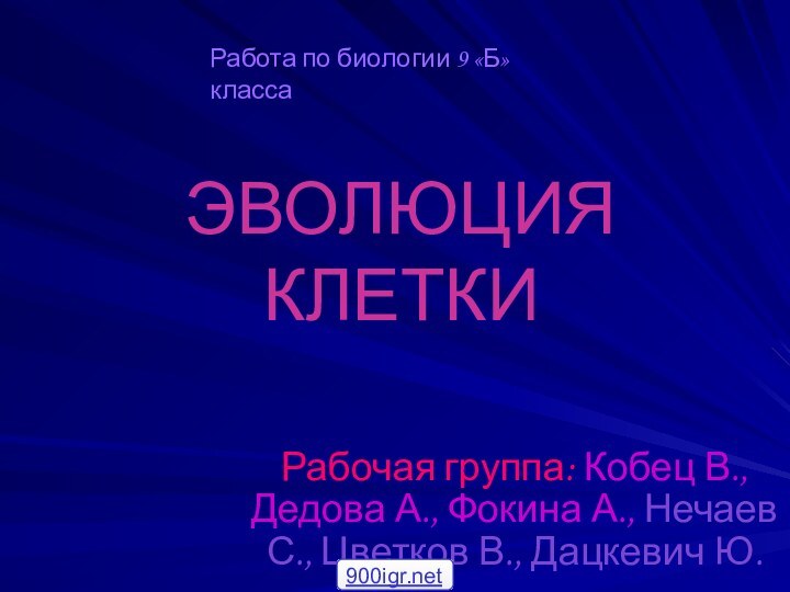 ЭВОЛЮЦИЯ КЛЕТКИРабочая группа: Кобец В., Дедова А., Фокина А., Нечаев С., Цветков