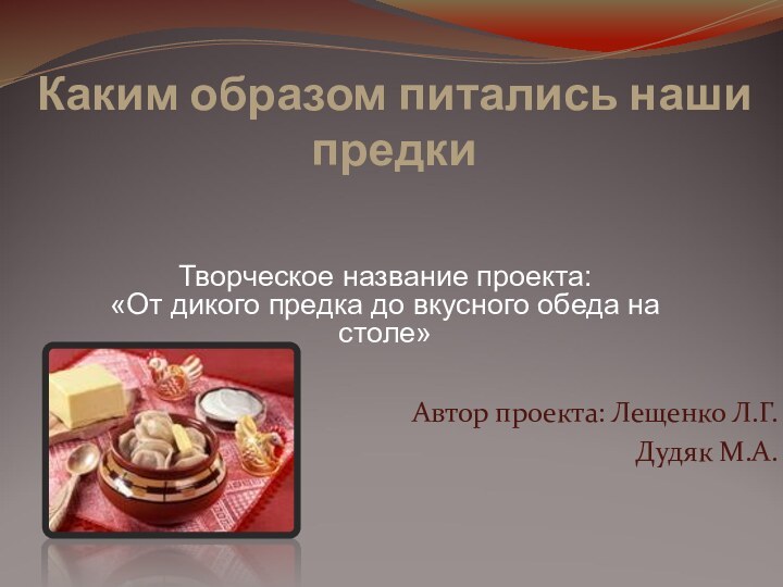 Каким образом питались наши предки  Автор проекта: Лещенко Л.Г.