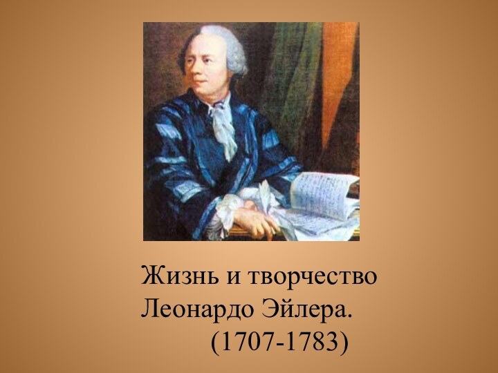 Жизнь и творчество  Леонардо Эйлера.      (1707-1783)