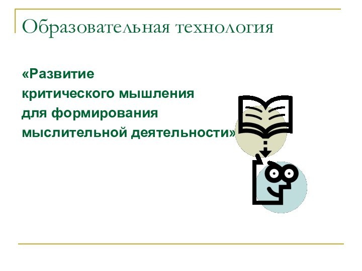 Образовательная технология«Развитие критического мышления для формирования мыслительной деятельности»