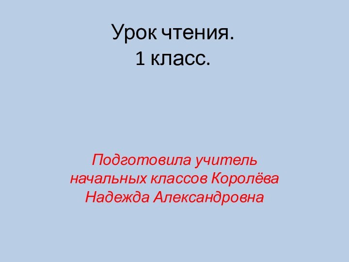 Урок чтения. 1 класс.Подготовила учитель начальных классов Королёва Надежда Александровна