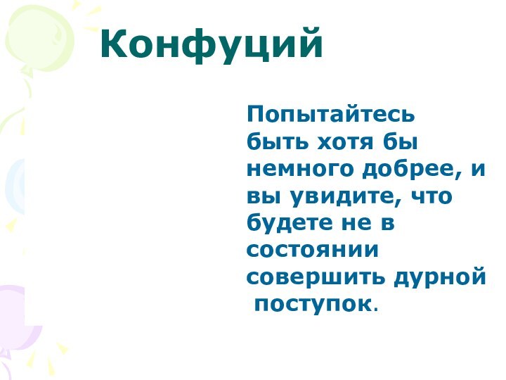 Попытайтесьбыть хотя бынемного добрее, ивы увидите, что будете не всостоянии совершить дурной поступок. Конфуций