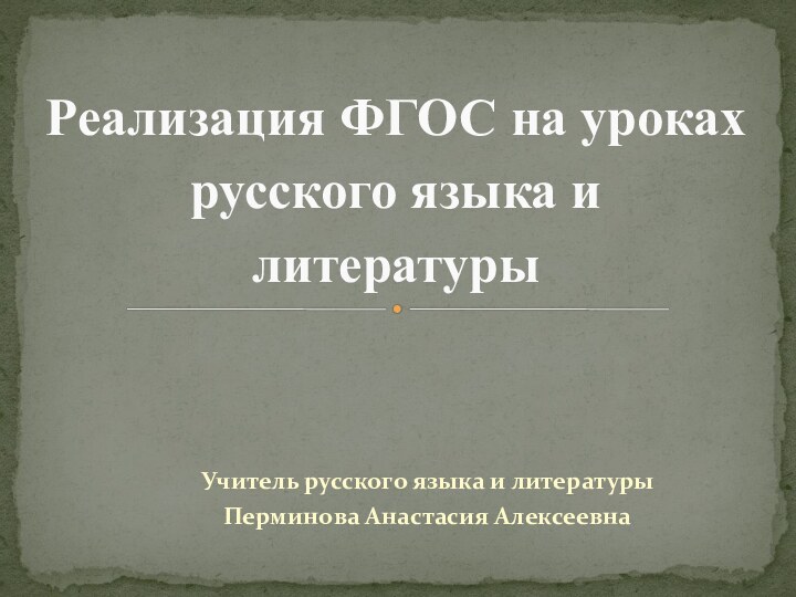 Учитель русского языка и литературы Перминова Анастасия АлексеевнаРеализация ФГОС на уроках русского языка и литературы