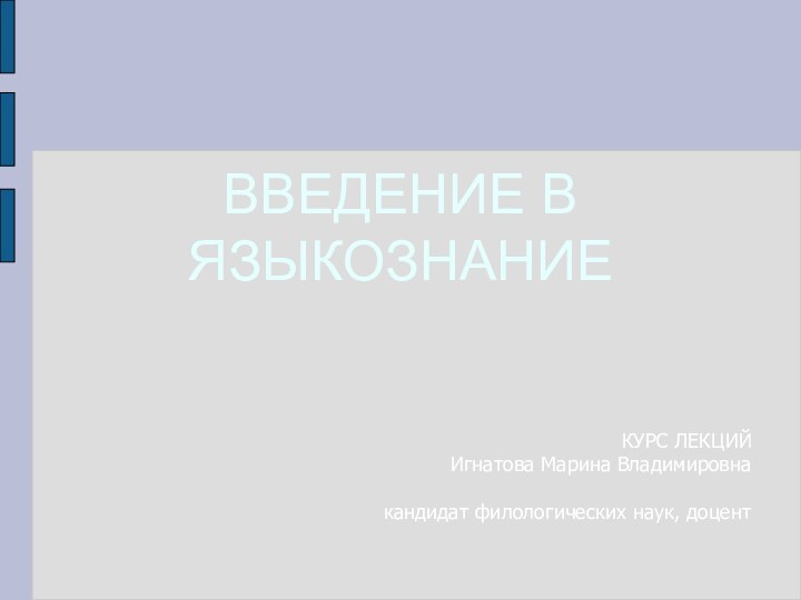 ВВЕДЕНИЕ В ЯЗЫКОЗНАНИЕКУРС ЛЕКЦИЙИгнатова Марина Владимировна кандидат филологических наук, доцент