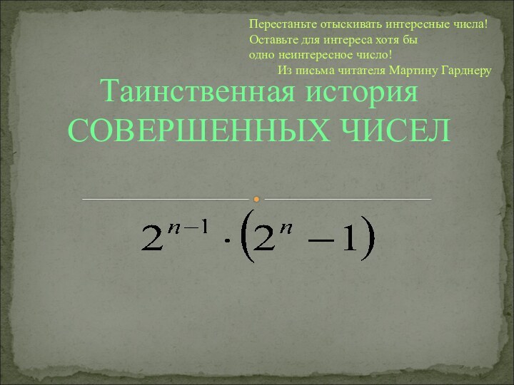 Таинственная история СОВЕРШЕННЫХ ЧИСЕЛ Перестаньте отыскивать интересные числа!  Оставьте для интереса