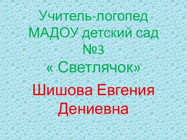 Учитель-логопед МАДОУ детский сад №3  « Светлячок»Шишова Евгения Дениевна