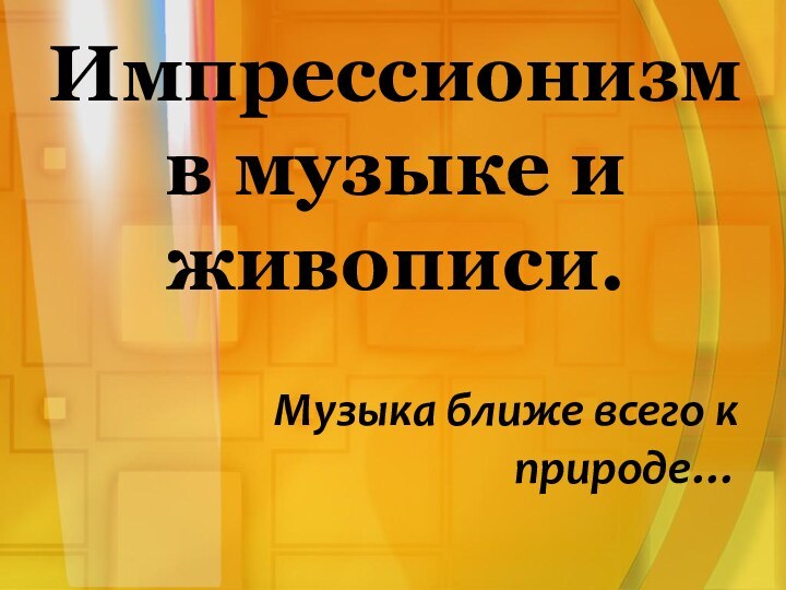 Импрессионизм в музыке и живописи.   Музыка ближе всего к природе…