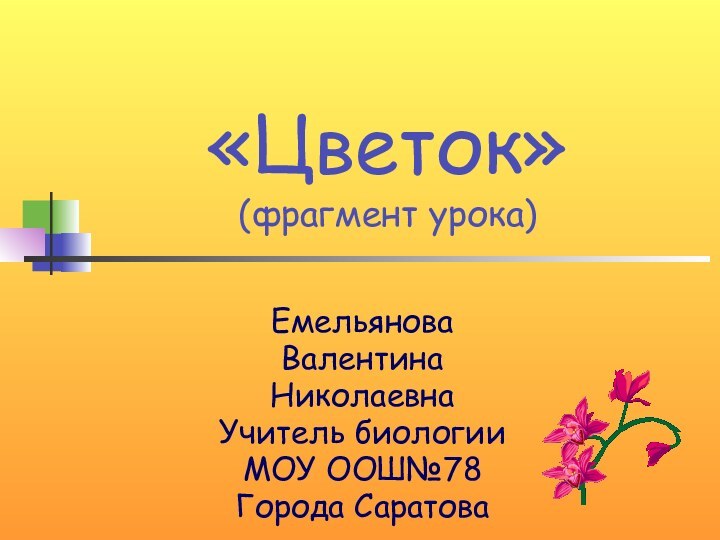 «Цветок» (фрагмент урока)ЕмельяноваВалентинаНиколаевнаУчитель биологииМОУ ООШ№78Города Саратова