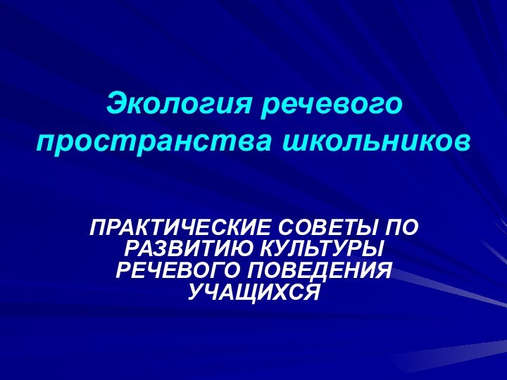 Экология речевого пространства школьников	ПРАКТИЧЕСКИЕ СОВЕТЫ ПО РАЗВИТИЮ КУЛЬТУРЫ РЕЧЕВОГО ПОВЕДЕНИЯ УЧАЩИХСЯ